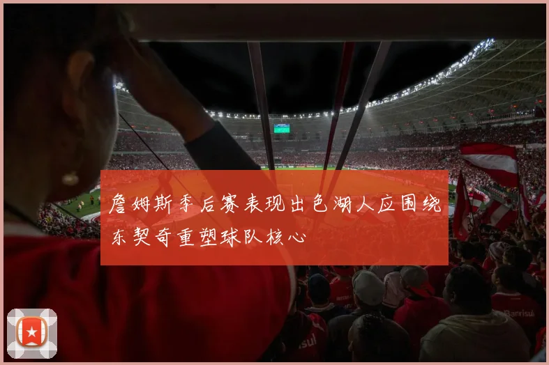 詹姆斯季后赛表现出色湖人应围绕东契奇重塑球队核心