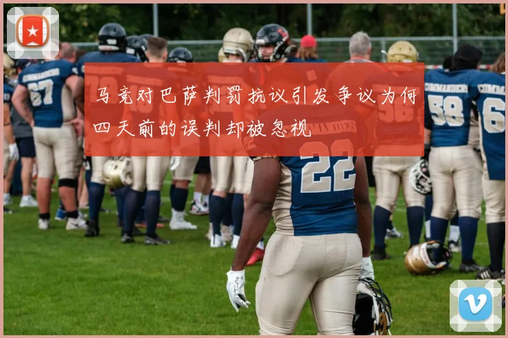 马竞对巴萨判罚抗议引发争议为何四天前的误判却被忽视