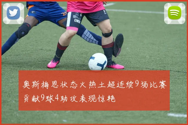奥斯梅恩状态火热土超连续9场比赛贡献9球4助攻表现惊艳