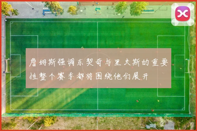詹姆斯强调东契奇与里夫斯的重要性整个赛季都将围绕他们展开
