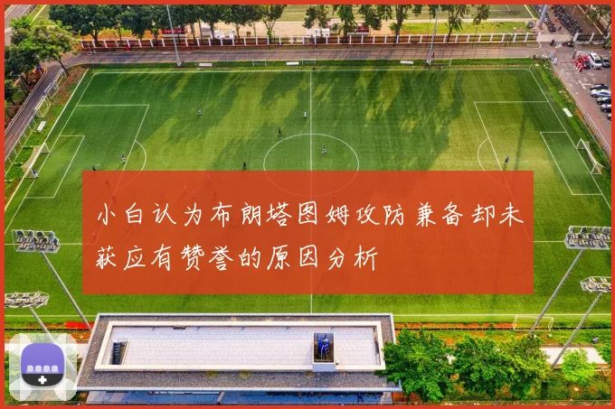 小白认为布朗塔图姆攻防兼备却未获应有赞誉的原因分析