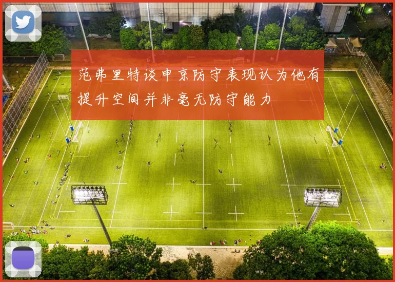 范弗里特谈申京防守表现认为他有提升空间并非毫无防守能力