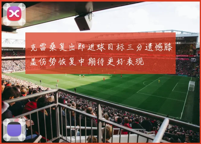 克雷桑复出即进球目标三分遗憾膝盖伤势恢复中期待更好表现