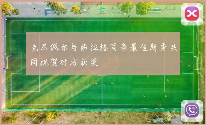 克尼佩尔与弗拉格同争最佳新秀共同祝贺对方获奖