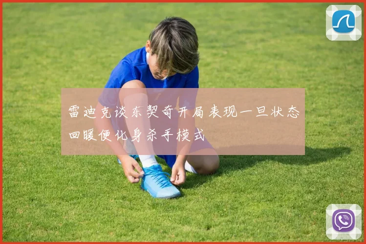 雷迪克谈东契奇开局表现一旦状态回暖便化身杀手模式